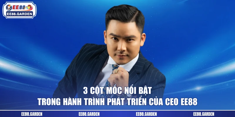 3 cột mốc nổi bật trong hành trình phát triển của CEO EE88