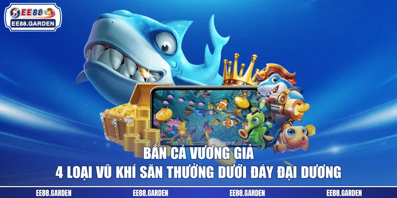Bắn Cá Vương Giả - 4 Loại Vũ Khí Săn Thưởng Dưới Đáy Đại Dương