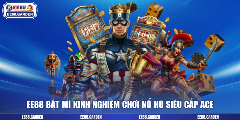 EE88 bật mí kinh nghiệm chơi nổ hũ Siêu cấp ACE