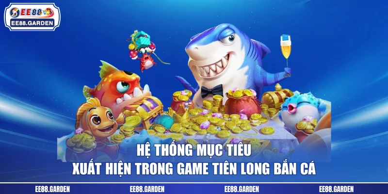 Hệ thống mục tiêu xuất hiện trong game Tiên Long bắn cá 