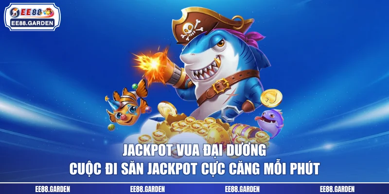 Jackpot Vua Đại Dương - Cuộc Đi Săn Jackpot Cực Căng Mỗi Phút