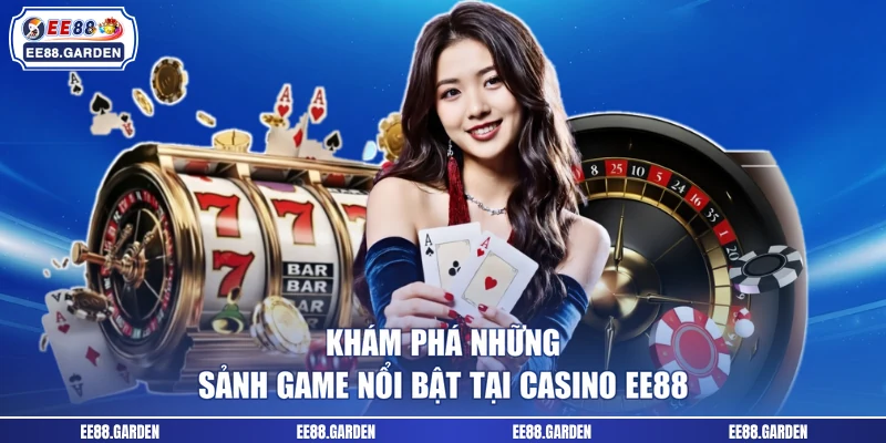 Khám phá những sảnh game nổi bật tại casino EE88