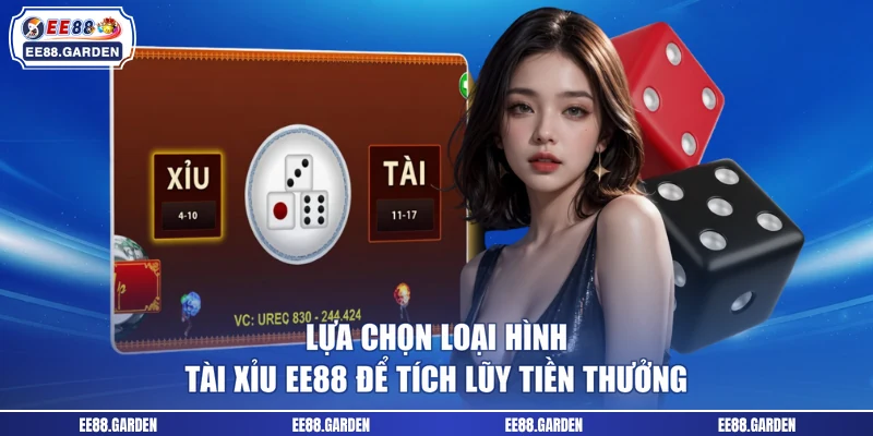 Lựa chọn loại hình tài xỉu EE88 để tích lũy tiền thưởng