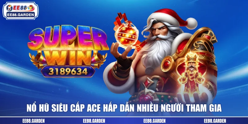 Nổ hũ Siêu cấp ACE hấp dẫn nhiều người tham gia