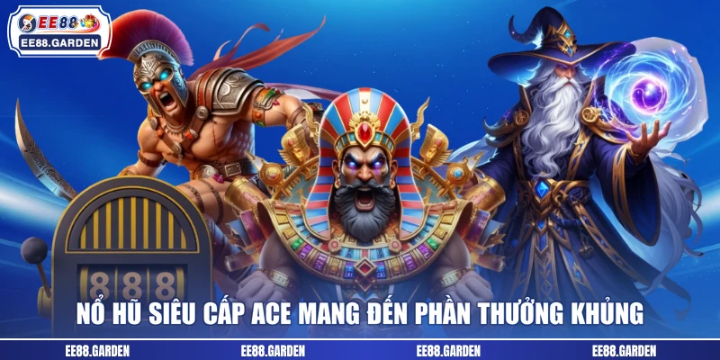 Nổ hũ Siêu cấp ACE mang đến phần thưởng khủng