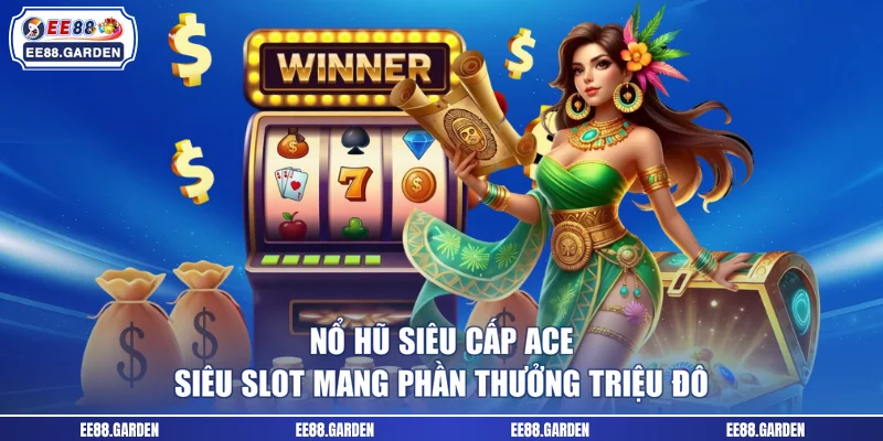 Nổ Hũ Siêu cấp ACE - Siêu Slot Game Mang Phần Thưởng Triệu Đô