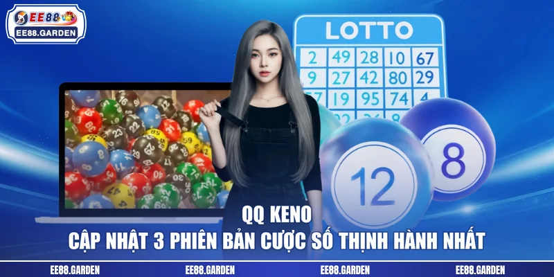 QQ Keno - Cập Nhật 3 Phiên Bản Cược Số Thịnh Hành Nhất