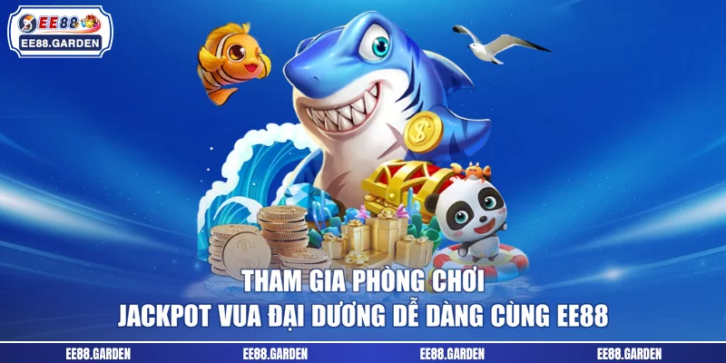 Tham gia phòng chơi Jackpot Vua Đại Dương dễ dàng cùng EE88