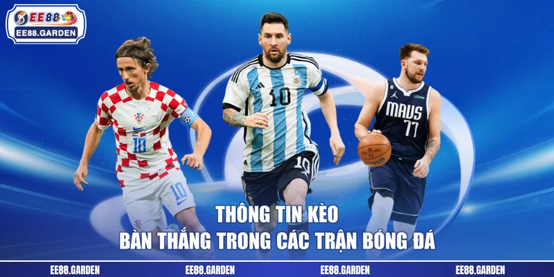 Thông tin kèo bàn thắng trong các trận bóng đá