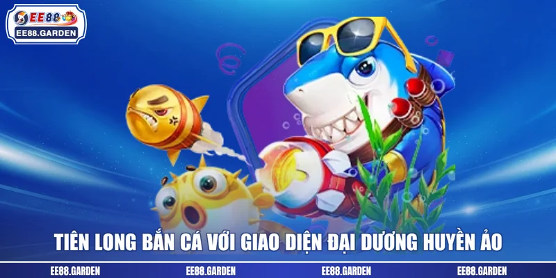 Tiên Long bắn cá với giao diện đại dương huyền ảo