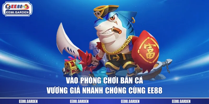 Vào phòng chơi Bắn cá Vương Giả nhanh chóng cùng EE88